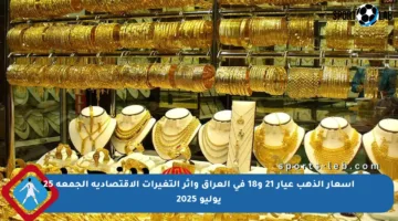 أسعار الذهب عيار 21 و18 في العراق وأثر التغيرات الاقتصادية الجمعة 25 يوليو 2025